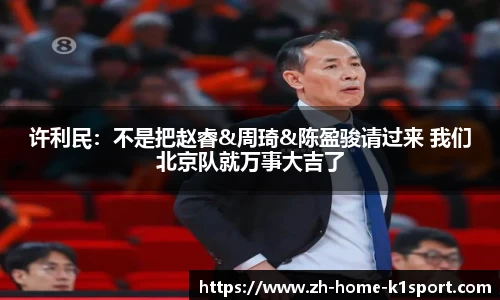 许利民：不是把赵睿&周琦&陈盈骏请过来 我们北京队就万事大吉了